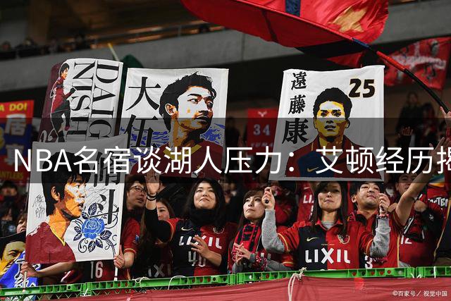 NBA名宿谈湖人压力：艾顿经历揭示洛杉矶诱惑